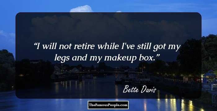 I will not retire while I've still got my legs and my makeup box.