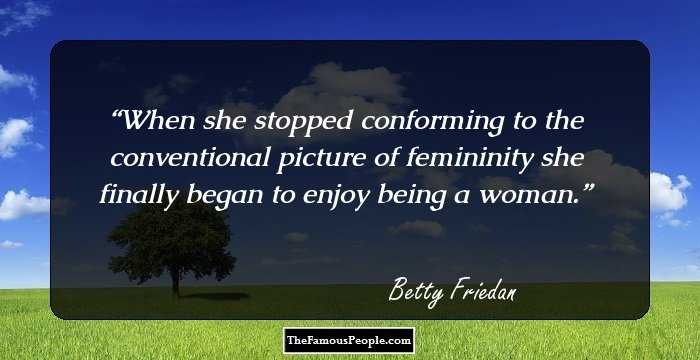 When she stopped conforming to the conventional picture of femininity she finally began to enjoy being a woman.