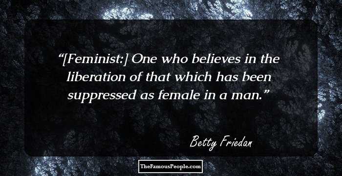 [Feminist:] One who believes in the liberation of that which has been suppressed as female in a man.