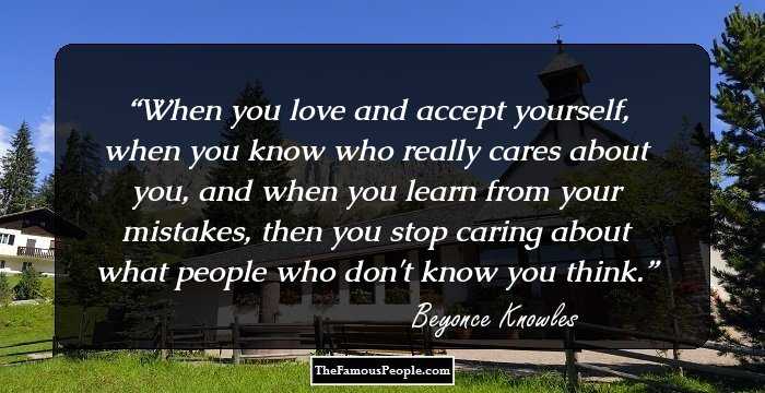 When you love and accept yourself, when you know who really cares about you, and when you learn from your mistakes, then you stop caring about what people who don't know you think.