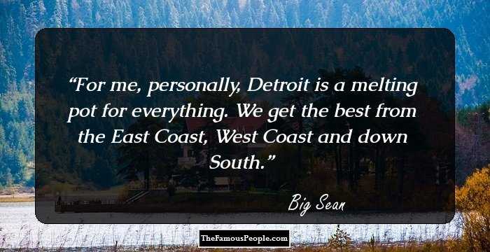 For me, personally, Detroit is a melting pot for everything. We get the best from the East Coast, West Coast and down South.