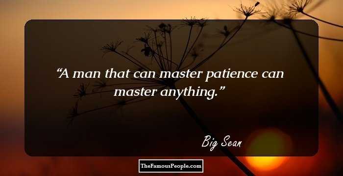 A man that can master patience can master anything.