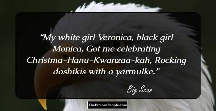 My white girl Veronica, black girl Monica,
Got me celebrating Christma-Hanu-Kwanzaa-kah,
Rocking dashikis with a yarmulke.