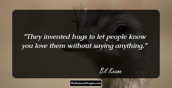 They invented hugs to let people know you love them without saying anything.
