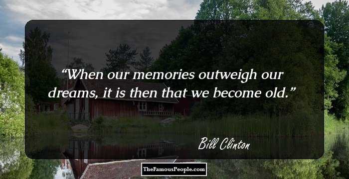 When our memories outweigh our dreams, it is then that we become old.