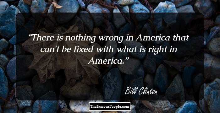 There is nothing wrong in America that can't be fixed with what is right in America.