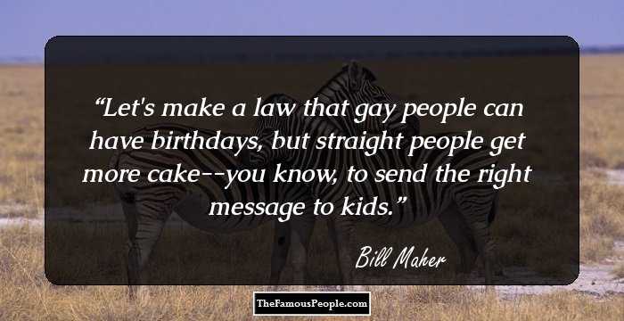 Let's make a law that gay people can have birthdays, but straight people get more cake--you know, to send the right message to kids.