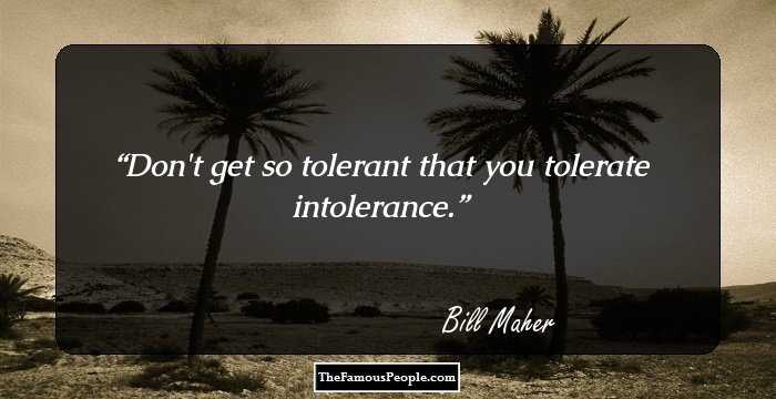 Don't get so tolerant that you tolerate intolerance.