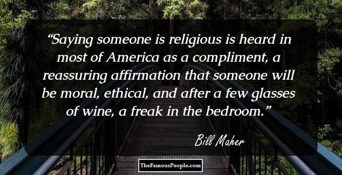 Saying someone is religious is heard in most of America as a compliment, a reassuring affirmation that someone will be moral, ethical, and after a few glasses of wine, a freak in the bedroom.