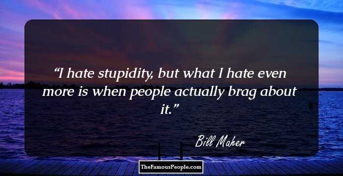 I hate stupidity, but what I hate even more is when people actually brag about it.