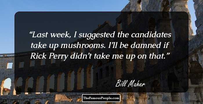Last week, I suggested the candidates take up mushrooms. I’ll be damned if Rick Perry didn’t take me up on that.