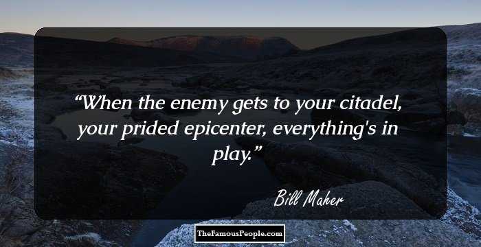 When the enemy gets to your citadel, your prided epicenter, everything's in play.