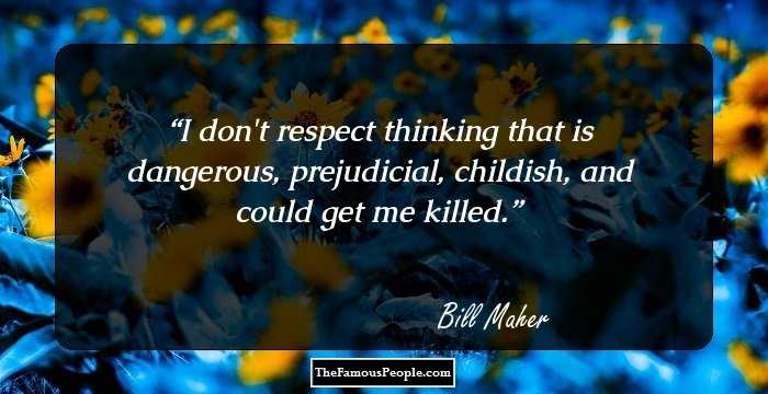I don't respect thinking that is dangerous, prejudicial, childish, and could get me killed.
