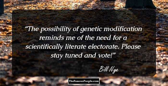 The possibility of genetic modification reminds me of the need for a scientifically literate electorate. Please stay tuned and vote!