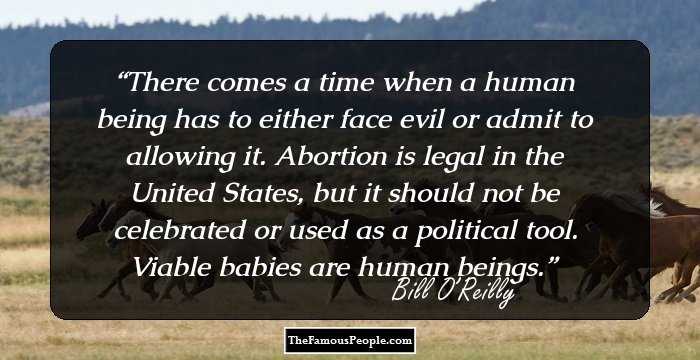 There comes a time when a human being has to either face evil or admit to allowing it. Abortion is legal in the United States, but it should not be celebrated or used as a political tool. Viable babies are human beings.