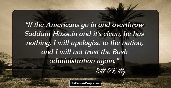 If the Americans go in and overthrow Saddam Hussein and it's clean, he has nothing, I will apologize to the nation, and I will not trust the Bush administration again.