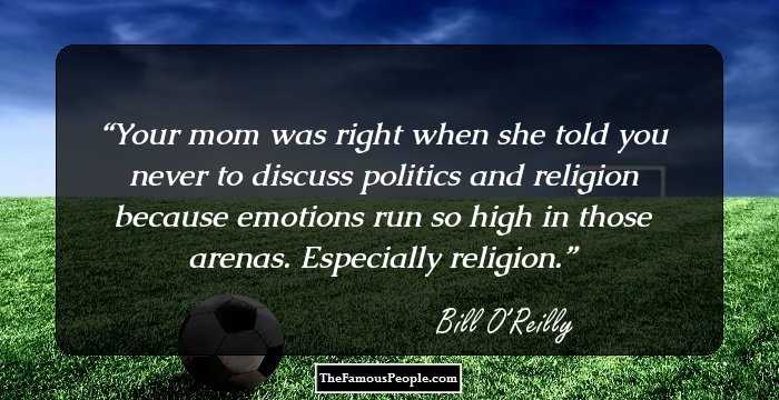 Your mom was right when she told you never to discuss politics and religion because emotions run so high in those arenas. Especially religion.
