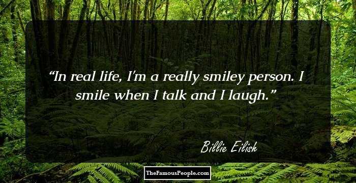 In real life, I'm a really smiley person. I smile when I talk and I laugh.