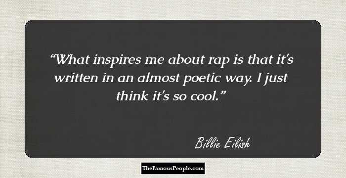 What inspires me about rap is that it's written in an almost poetic way. I just think it's so cool.