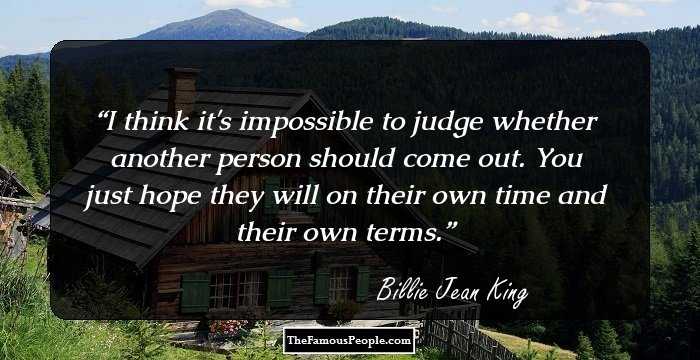 I think it's impossible to judge whether another person should come out. You just hope they will on their own time and their own terms.