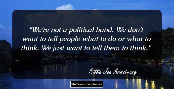 We're not a political band. We don't want to tell people what to do or what to think. We just want to tell them to think.