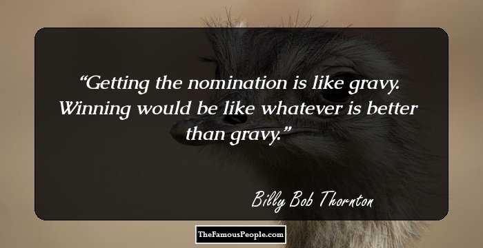 Getting the nomination is like gravy. Winning would be like whatever is better than gravy.