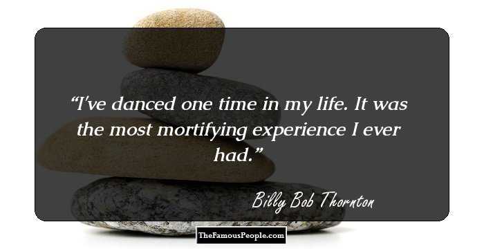 I've danced one time in my life. It was the most mortifying experience I ever had.