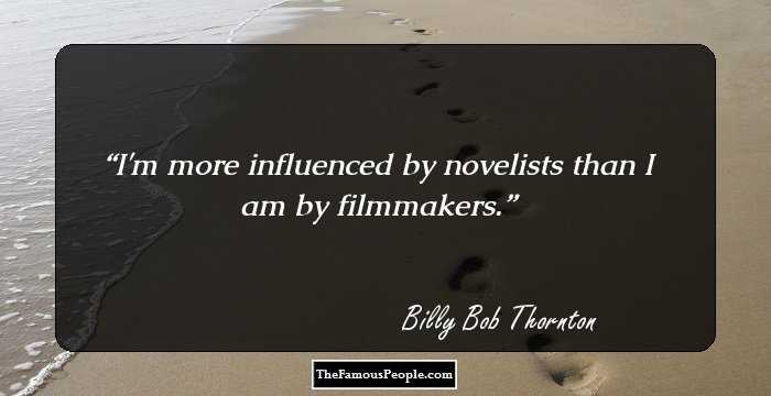 I'm more influenced by novelists than I am by filmmakers.
