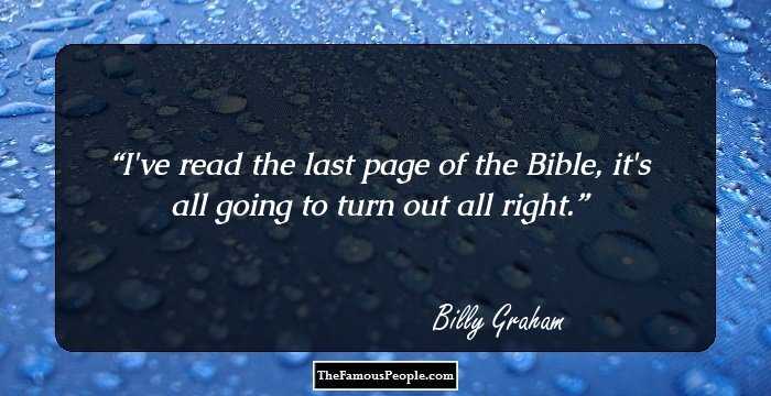I've read the last page of the Bible, it's all going to turn out all right.