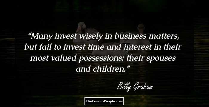 Many invest wisely in business matters, but fail to invest time and interest in their most valued possessions: their spouses and children.