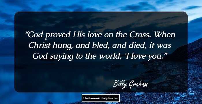 God proved His love on the Cross. When Christ hung, and bled, and died, it was God saying to the world, 'I love you.