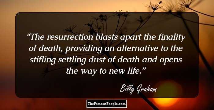 The resurrection blasts apart the finality of death, providing an alternative to the stifling 
settling dust of death and opens the way to new life.