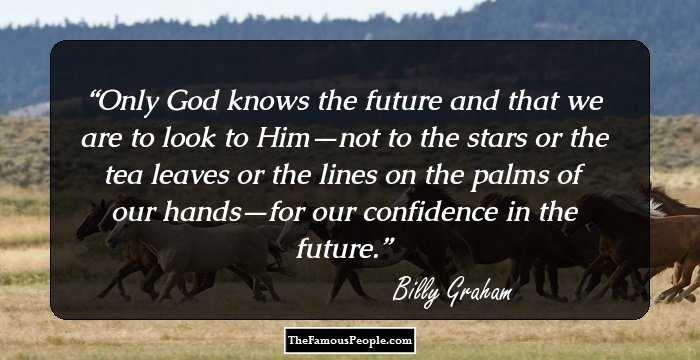 Only God knows the future and that we are to look to Him—not to the stars or the tea leaves or the lines on the palms of our hands—for our confidence in the future.