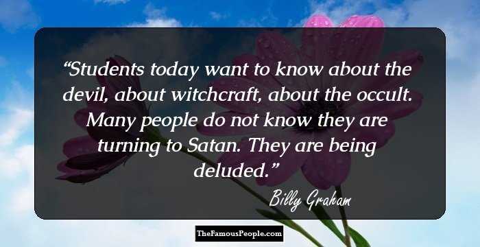 Students today want to know about the devil, about witchcraft, about the occult. Many people do not know they are turning to Satan. They are being deluded.