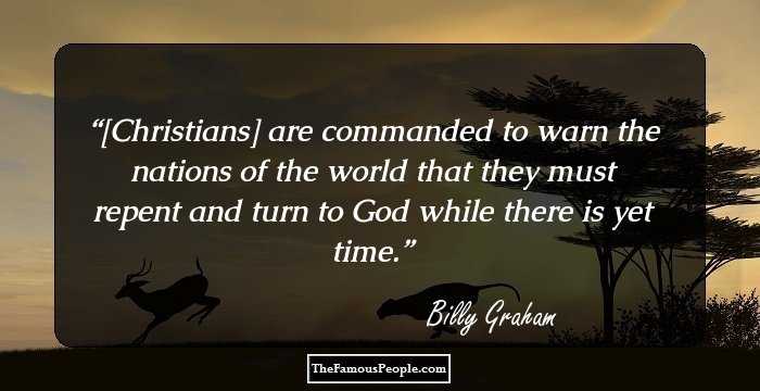 [Christians] are commanded to warn the nations of the world that they must repent and turn to God while there is yet time.