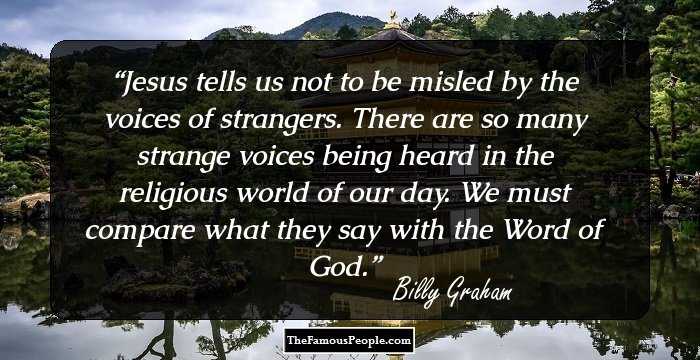 Jesus tells us not to be misled by the voices of strangers. There are so many strange voices being heard in the religious world of our day. We must compare what they say with the Word of God.