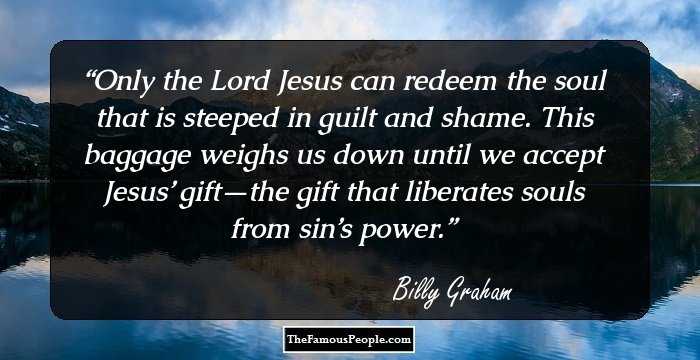 Only the Lord Jesus can redeem the soul that is steeped in guilt and shame. This baggage weighs us down until we accept Jesus’ gift—the gift that liberates souls from sin’s power.
