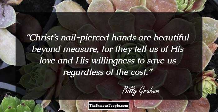 Christ’s nail-pierced hands are beautiful beyond measure, for they tell us of His love and His willingness to save us regardless of the cost.