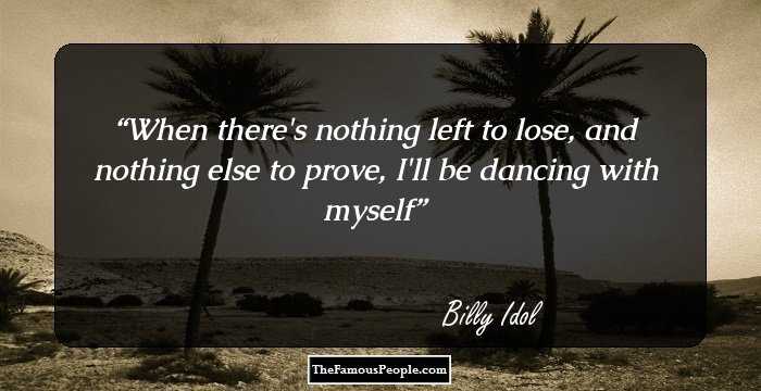 When there's nothing left to lose, and nothing else to prove, I'll be dancing with myself