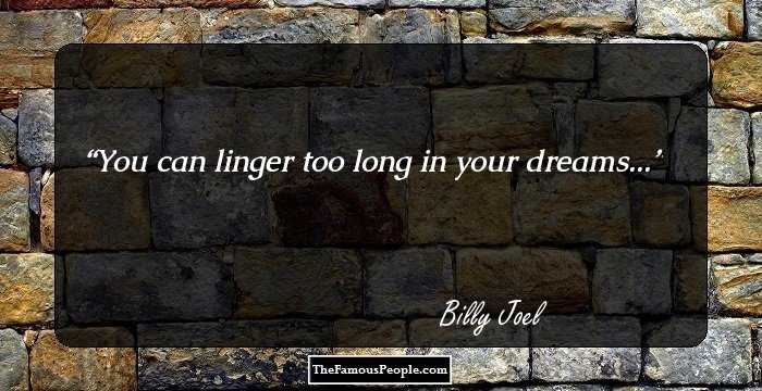 You can linger too long in your dreams...