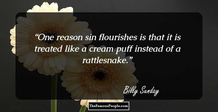 One reason sin flourishes is that it is treated like a cream puff instead of a rattlesnake.