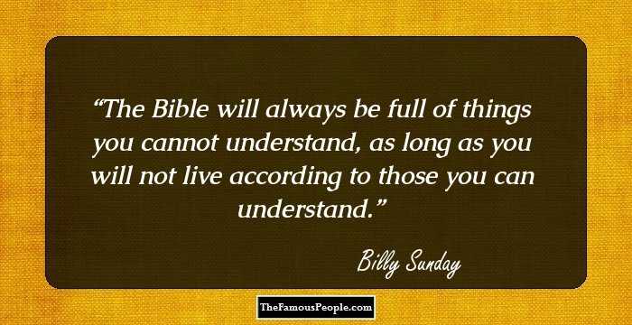 The Bible will always be full of things you cannot understand, as long as you will not live according to those you can understand.