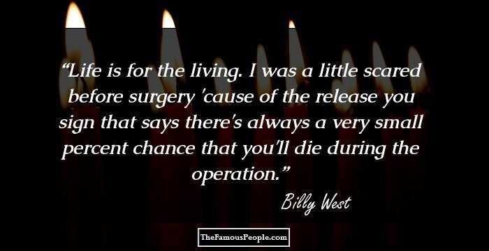 Life is for the living. I was a little scared before surgery 'cause of the release you sign that says there's always a very small percent chance that you'll die during the operation.