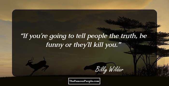If you're going to tell people the truth, be funny or they'll kill you.