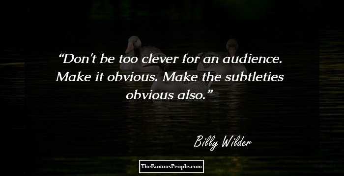 Don't be too clever for an audience. Make it obvious. Make the subtleties obvious also.