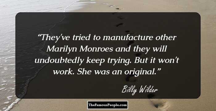 They've tried to manufacture other Marilyn Monroes and they will undoubtedly keep trying. But it won't work. She was an original.