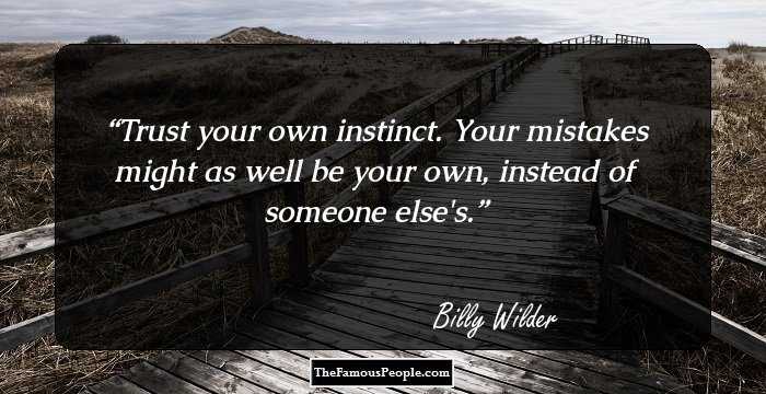 Trust your own instinct. Your mistakes might as well be your own, instead of someone else's.