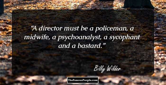 A director must be a policeman, a midwife, a psychoanalyst, a sycophant and a bastard.