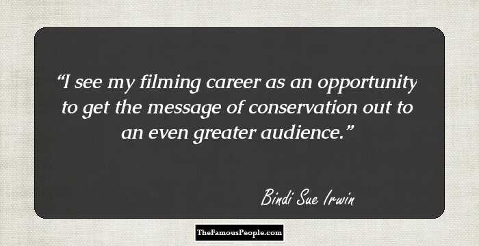 I see my filming career as an opportunity to get the message of conservation out to an even greater audience.