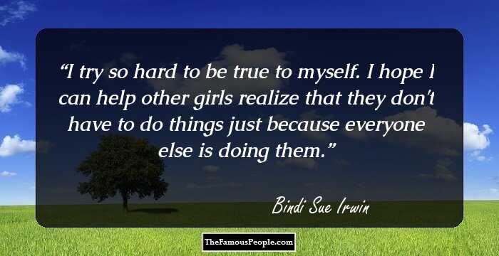 I try so hard to be true to myself. I hope I can help other girls realize that they don't have to do things just because everyone else is doing them.